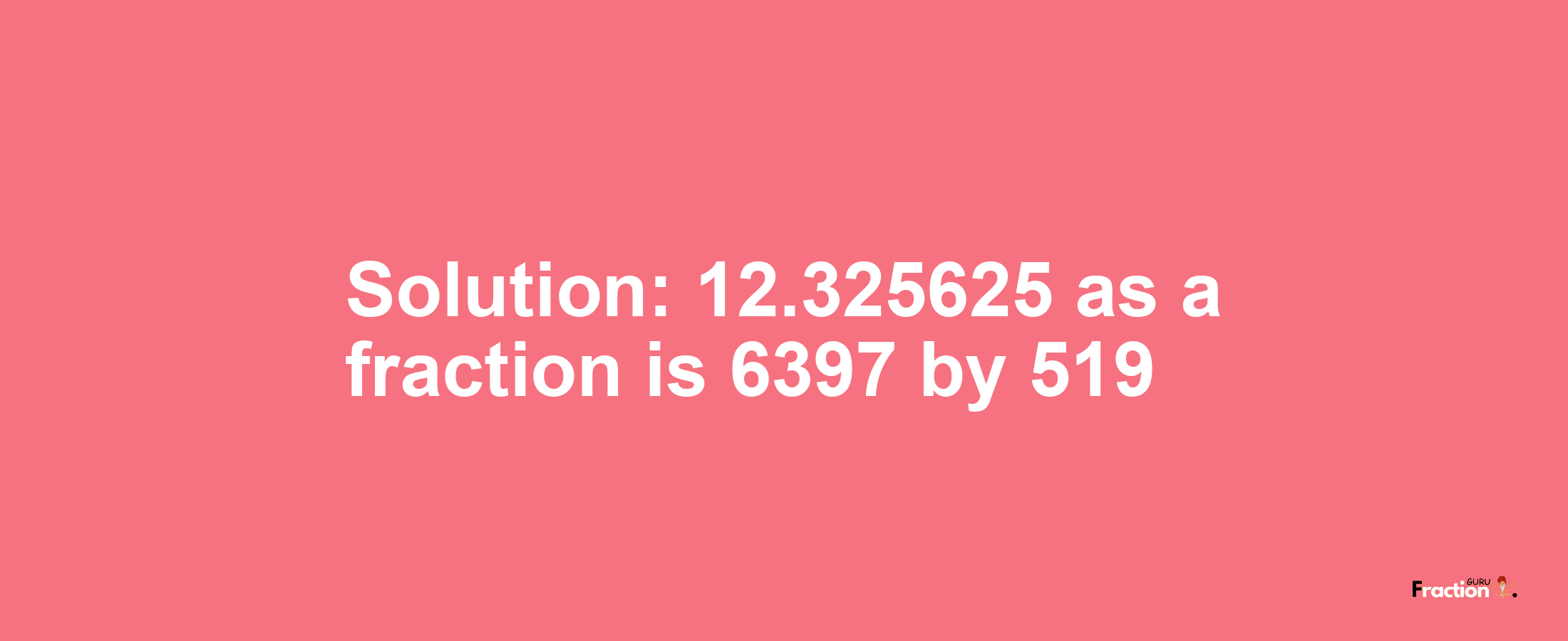 Solution:12.325625 as a fraction is 6397/519